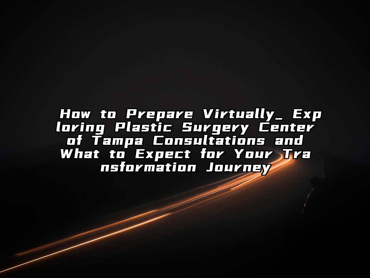 How to Prepare Virtually_ Exploring Plastic Surgery Center of Tampa Consultations and What to Expect for Your Transformation Journey