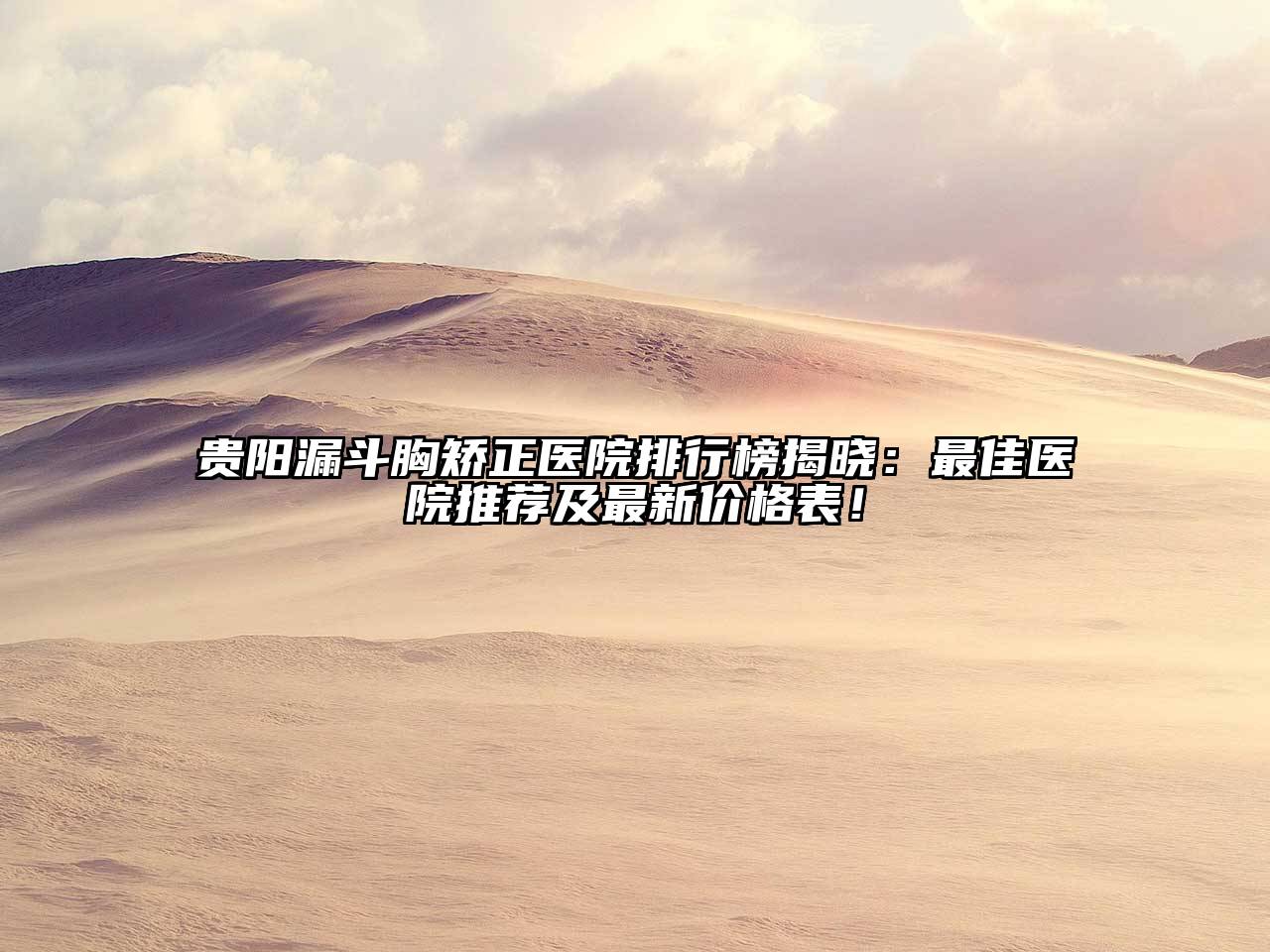 贵阳漏斗胸矫正医院排行榜揭晓：最佳医院推荐及最新价格表！