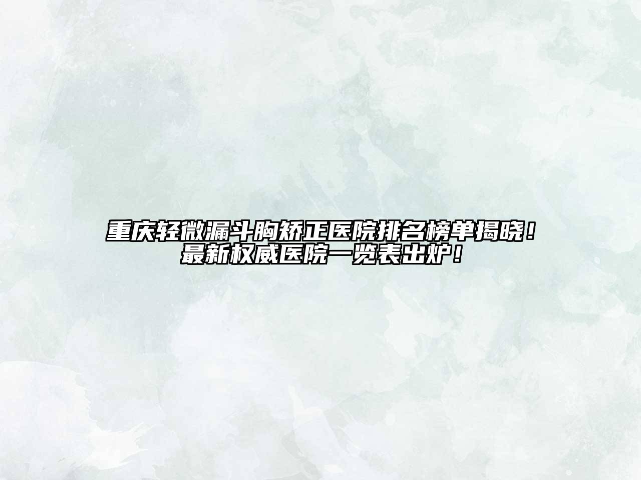 重庆轻微漏斗胸矫正医院排名榜单揭晓！最新权威医院一览表出炉！