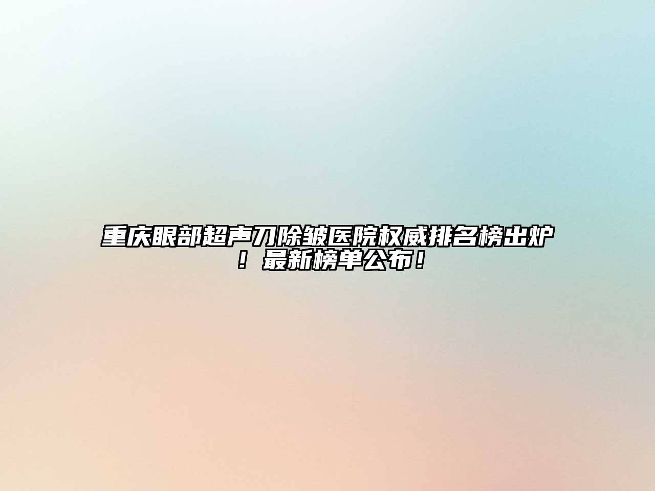 重庆眼部超声刀除皱医院权威排名榜出炉！最新榜单公布！