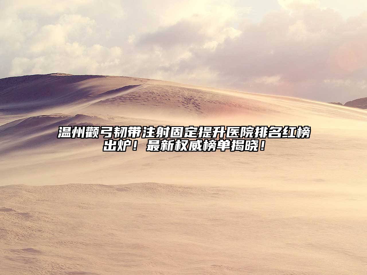 温州颧弓韧带注射固定提升医院排名红榜出炉！最新权威榜单揭晓！