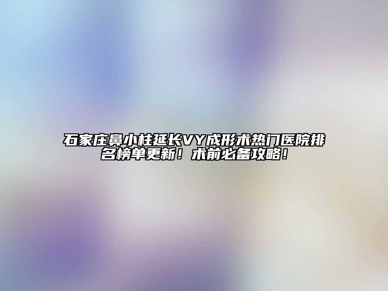 石家庄鼻小柱延长VY成形术热门医院排名榜单更新！术前必备攻略！