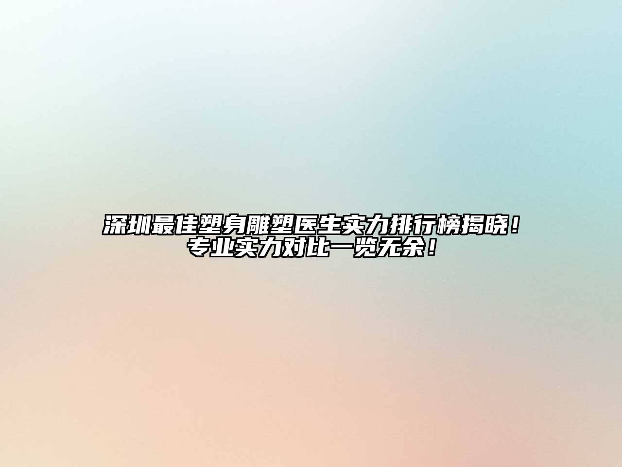 深圳最佳塑身雕塑医生实力排行榜揭晓！专业实力对比一览无余！