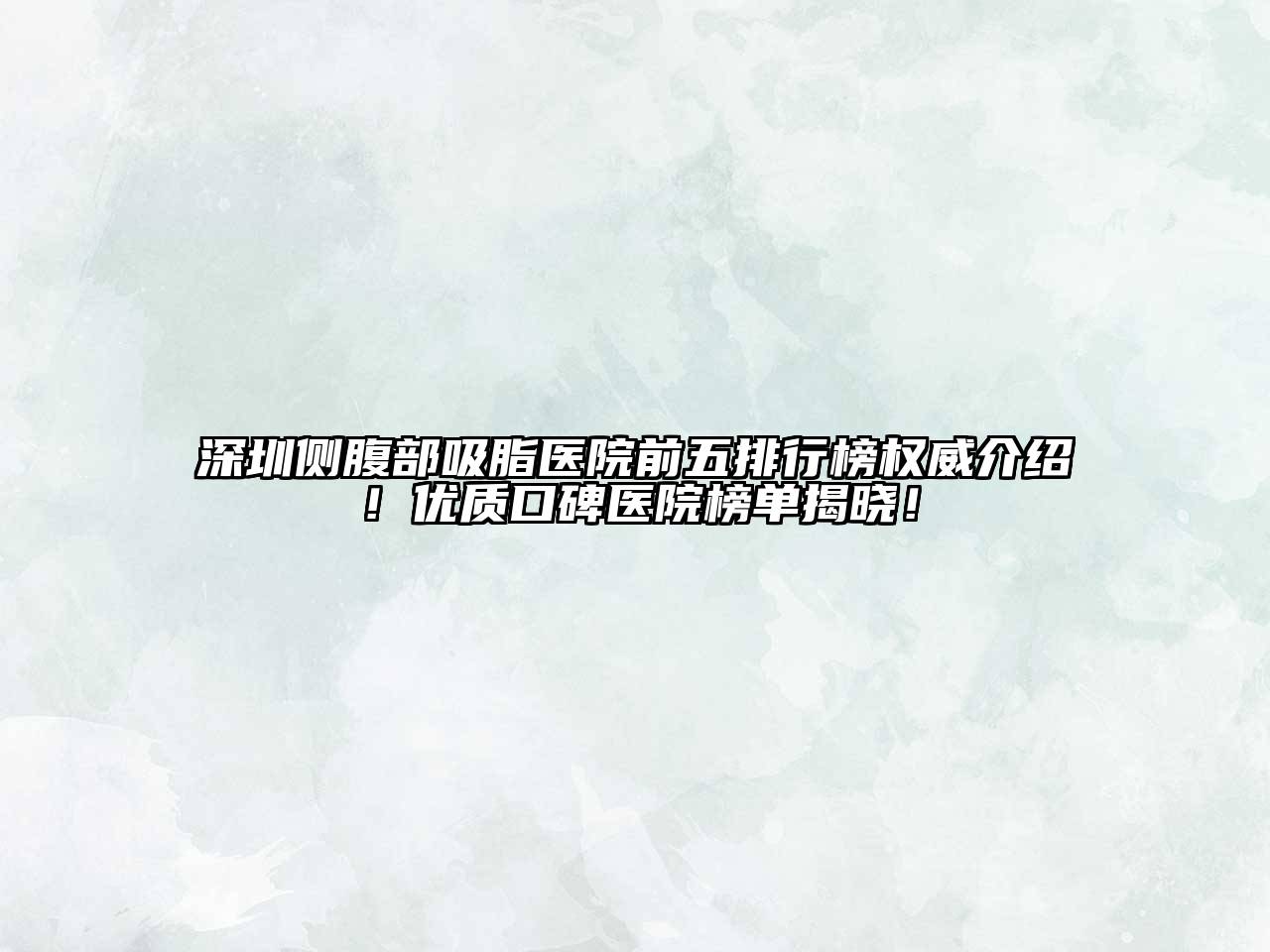 深圳侧腹部吸脂医院前五排行榜权威介绍！优质口碑医院榜单揭晓！