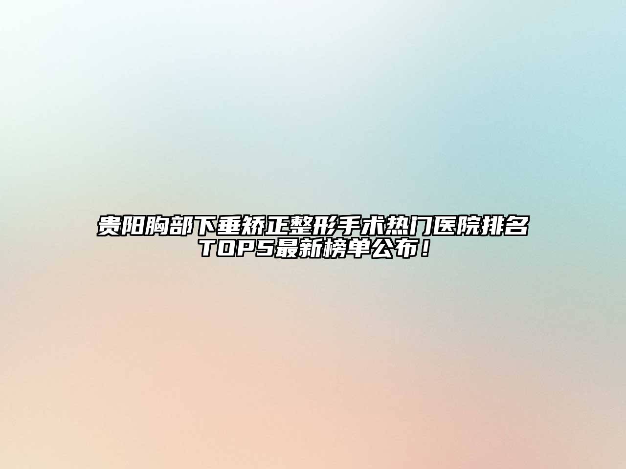 贵阳胸部下垂矫正整形手术热门医院排名TOP5最新榜单公布！